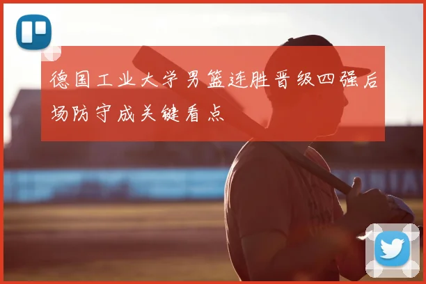 德国工业大学男篮连胜晋级四强后场防守成关键看点