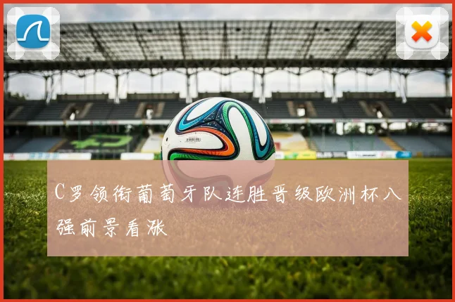 C罗领衔葡萄牙队连胜晋级欧洲杯八强前景看涨