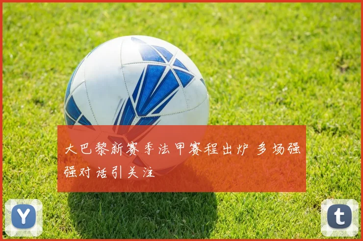 大巴黎新赛季法甲赛程出炉 多场强强对话引关注
