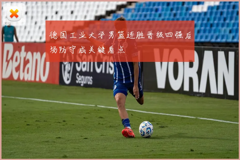 德国工业大学男篮连胜晋级四强后场防守成关键看点